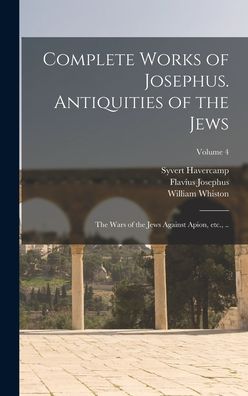 Cover for Flavius Josephus · Complete Works of Josephus. Antiquities of the Jews; the Wars of the Jews Against Apion, etc. , . . ; Volume 4 (Book) (2022)