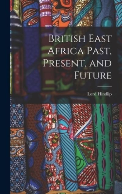 Cover for Lord Hindlip · British East Africa Past, Present, and Future (Book) (2022)