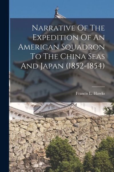 Cover for Francis L. Hawks · Narrative of the Expedition of an American Squadron to the China Seas and Japan (1852-1854) (Book) (2022)