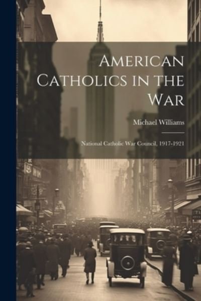 Cover for Michael Williams · American Catholics in the War; National Catholic War Council, 1917-1921 (Bok) (2023)