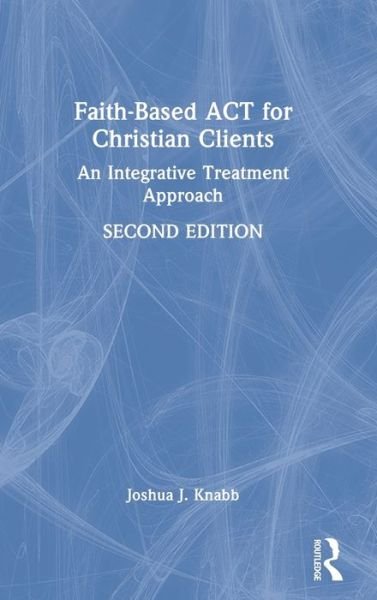 Cover for Knabb, Joshua J. (California Baptist University, USA) · Faith-Based ACT for Christian Clients: An Integrative Treatment Approach (Hardcover bog) (2022)