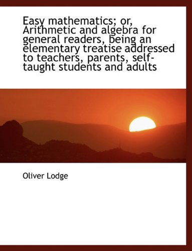 Cover for Oliver Lodge · Easy Mathematics; Or, Arithmetic and Algebra for General Readers, Being an Elementary Treatise Addre (Paperback Book) (2009)