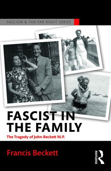 Cover for Beckett, Francis (None) · Fascist in the Family: The Tragedy of John Beckett M.P. - Routledge Studies in Fascism and the Far Right (Paperback Book) (2016)