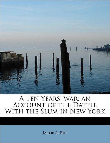 Cover for Jacob a Riis · A Ten Years' War; an Account of the Dattle with the Slum in New York (Paperback Book) (2009)