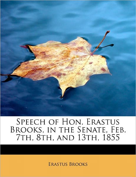 Cover for Erastus Brooks · Speech of Hon. Erastus Brooks, in the Senate, Feb. 7th, 8th, and 13th, 1855 (Paperback Book) (2011)