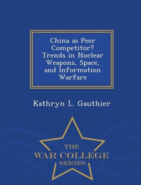 Cover for Kathryn L Gauthier · China As Peer Competitor? Trends in Nuclear Weapons, Space, and Information Warfare - War College Series (Paperback Book) (2015)