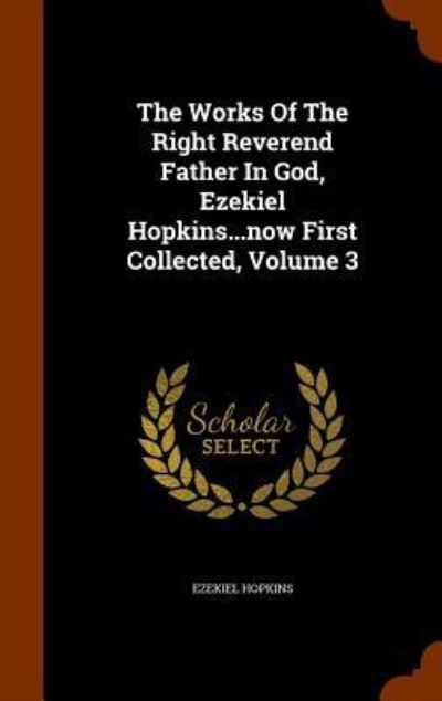 The Works of the Right Reverend Father in God, Ezekiel Hopkins...Now First Collected, Volume 3 - Ezekiel Hopkins - Books - Arkose Press - 9781345833874 - November 2, 2015