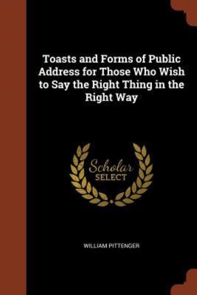 Toasts and Forms of Public Address for Those Who Wish to Say the Right Thing in the Right Way - William Pittenger - Książki - Pinnacle Press - 9781374910874 - 25 maja 2017