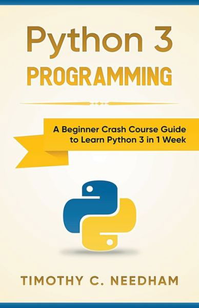 Cover for Timothy C. Needham · Python 3 Programming : A Beginner Crash Course Guide to Learn Python 3 in 1 Week (Paperback Book) (2020)
