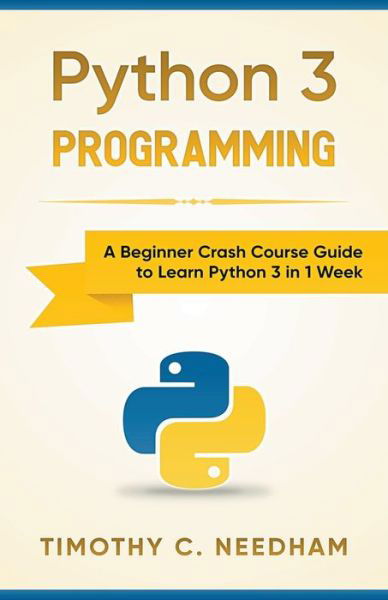 Cover for Timothy C. Needham · Python 3 Programming : A Beginner Crash Course Guide to Learn Python 3 in 1 Week (Taschenbuch) (2020)