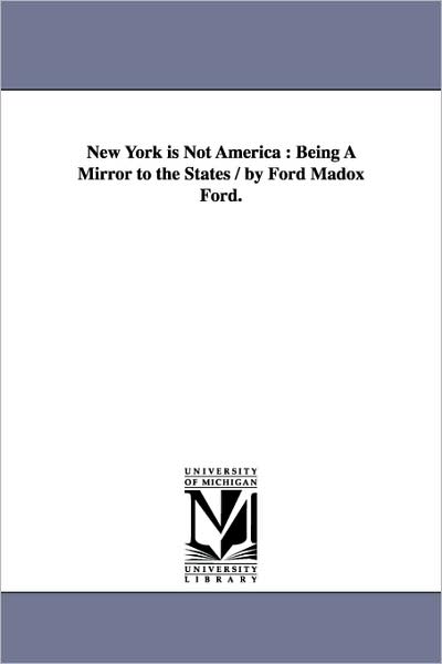 Cover for Michigan Historical Reprint Series · New York is Not America : Being a Mirror to the States / by Ford Madox Ford. (Paperback Book) (2006)
