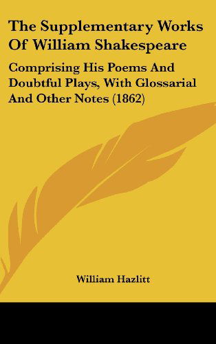 Cover for William Hazlitt · The Supplementary Works of William Shakespeare: Comprising His Poems and Doubtful Plays, with Glossarial and Other Notes (1862) (Gebundenes Buch) (2008)