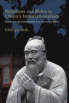 Cover for Chih-yu Shih · Relations and Roles in China's Internationalism: Rediscovering Confucianism in a Pluriversal World - SUNY series, James N. Rosenau series in Global Politics (Hardcover Book) (2024)