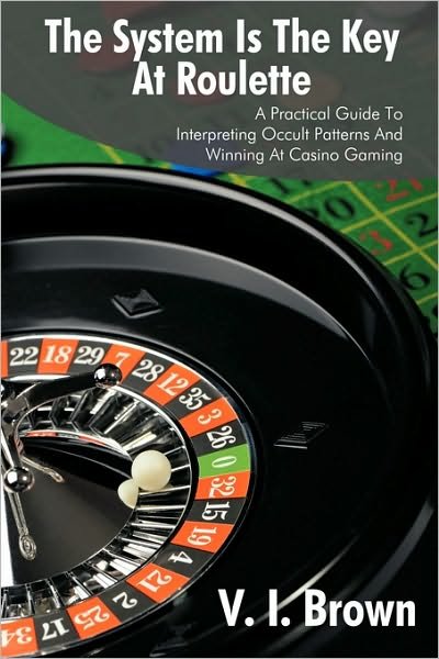Cover for V I Brown · The System Is the Key at Roulette: A Practical Guide to Interpreting Occult Patterns and Winning at Casino Gaming (Paperback Bog) (2009)