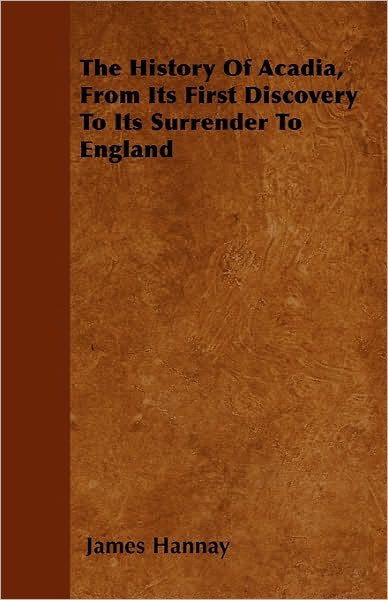 The History of Acadia, from Its First Discovery to Its Surrender to England - James Hannay - Books - Gardner Press - 9781446037874 - September 27, 2010