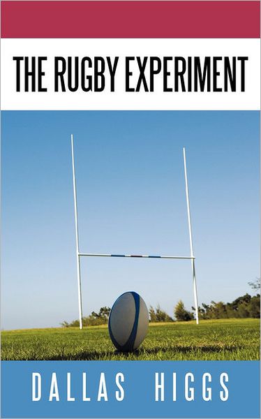 The Rugby Experiment - Dallas Higgs - Books - Authorhouse - 9781449081874 - February 23, 2010