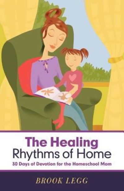 Cover for Brook Legg · The Healing Rhythms of Home: 30 Days of Devotion for the Homeschool Mom (Paperback Book) (2012)
