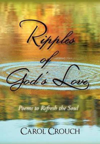 Ripples of God's Love: Poems to Refresh the Soul - Carol Crouch - Libros - iUniverse - 9781450281874 - 17 de enero de 2011