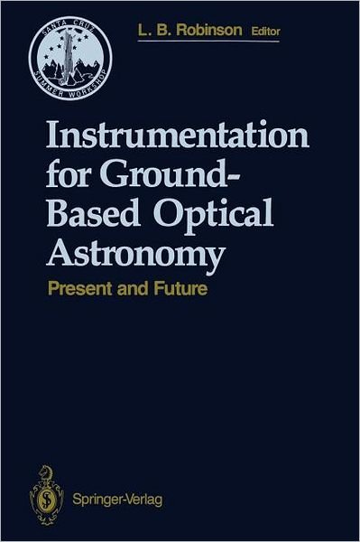 Cover for Lloyd B. Robinson · Instrumentation for Ground-Based Optical Astronomy: Present and Future The Ninth Santa Cruz Summer Workshop in Astronomy and Astrophysics, July 13-July 24, 1987, Lick Observatory - Santa Cruz Summer Workshops in Astronomy and Astrophysics (Pocketbok) [Softcover reprint of the original 1st ed. 1988 edition] (2011)
