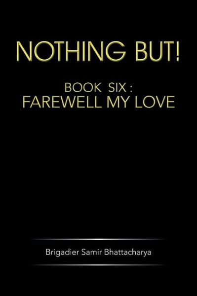 Cover for Brigadier Samir Bhattacharya · Nothing But!: Book Six: Farewell My Love (Paperback Book) (2014)