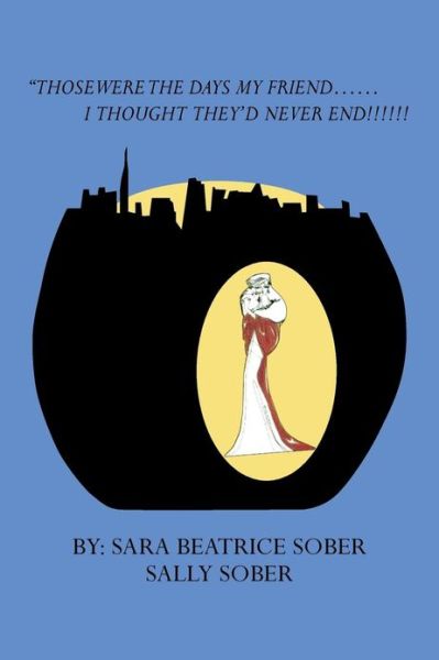 Cover for Sara Beatrice Sober · &quot;Those Were the Days My Friend . . . I Thought They'd Never End! (Paperback Book) (2013)