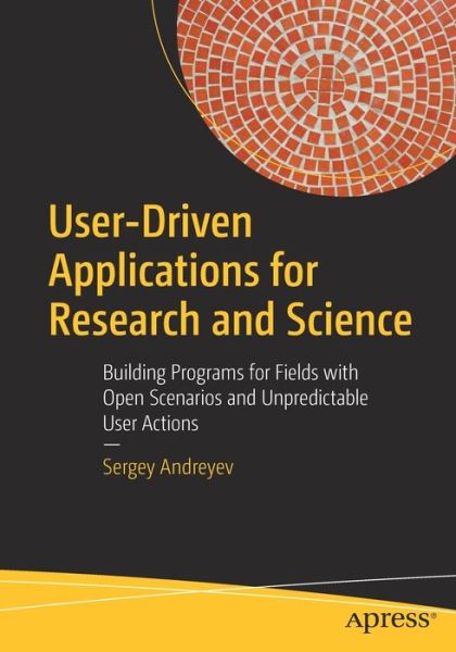 Cover for Sergey Andreyev · User-Driven Applications for Research and Science: Building Programs for Fields with Open Scenarios and Unpredictable User Actions (Paperback Book) [1st edition] (2020)