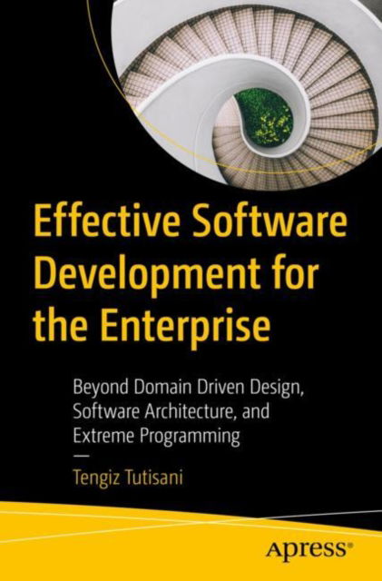 Cover for Tengiz Tutisani · Effective Software Development for the Enterprise: Beyond Domain Driven Design, Software Architecture, and Extreme Programming (Paperback Book) [1st edition] (2023)