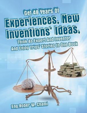 Cover for Eng Rober W Chami · Get 48 Years of Experiences, New Inventions' Ideas, Think As Expert and Inventor and Enjoy Trips' Stories in One Book (Paperback Book) (2015)