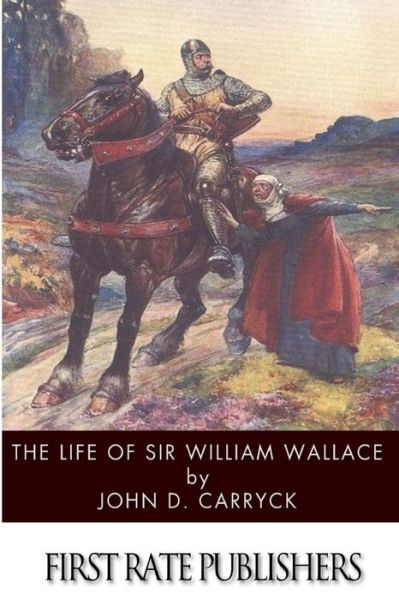 The Life of Sir William Wallace - John D Carryck - Bøger - Createspace - 9781497572874 - 7. april 2014