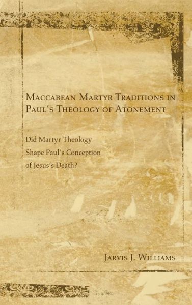 Cover for Jarvis J Williams · Maccabean Martyr Traditions in Paul's Theology of Atonement (Hardcover Book) (2010)