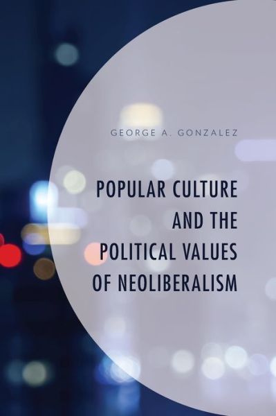 Cover for George A. Gonzalez · Popular Culture and the Political Values of Neoliberalism - Politics, Literature, &amp; Film (Paperback Book) (2023)