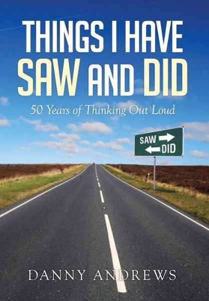 Cover for Danny Andrews · Things I Have Saw and Did: 50 Years of Thinking out Loud (Innbunden bok) (2014)