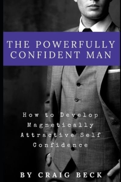 Powerfully Confident Man - Craig Beck - Bøger - Independently Published - 9781521136874 - 23. april 2017