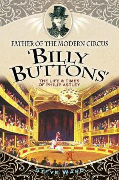 Cover for Steve Ward · Father of the Modern Circus 'Billy Buttons': The Life &amp; Times of Philip Astley (Paperback Book) (2018)