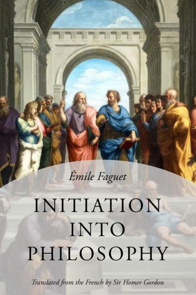 Initiation Into Philosophy - Emile Faguet - Books - Createspace Independent Publishing Platf - 9781530835874 - April 1, 2016