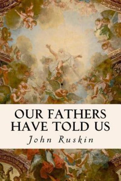 Our Fathers Have Told Us - John Ruskin - Livres - Createspace Independent Publishing Platf - 9781534642874 - 12 juin 2016