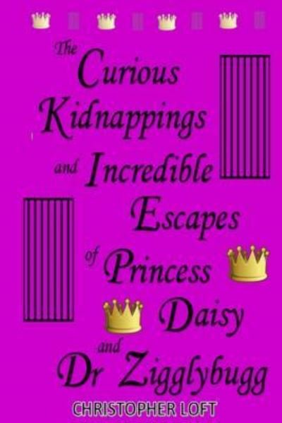 Cover for Christopher Loft · The Curious Kidnappings and Incredible Escapes of Princess Daisy and Dr Zigglybugg (Paperback Bog) (2016)