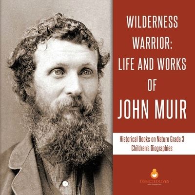 Cover for Dissected Lives · Wilderness Warrior: Life and Works of John Muir Historical Books on Nature Grade 3 Children's Biographies (Paperback Book) (2019)