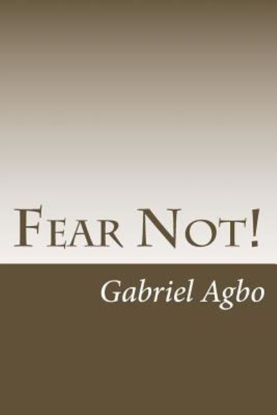 Fear Not! - Gabriel Agbo - Kirjat - Createspace Independent Publishing Platf - 9781544175874 - tiistai 28. helmikuuta 2017