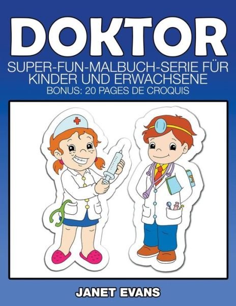 Doktor: Super-fun-malbuch-serie Für Kinder Und Erwachsene (Bonus: 20 Skizze Seiten) (German Edition) - Janet Evans - Books - Speedy Publishing LLC - 9781634281874 - October 14, 2014