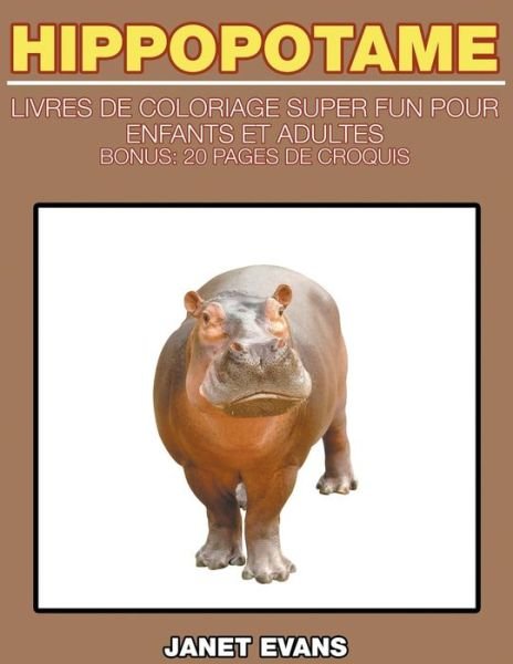 Hippopotame: Livres De Coloriage Super Fun Pour Enfants et Adultes (Bonus: 20 Pages De Croquis) (French Edition) - Janet Evans - Books - Speedy Publishing LLC - 9781635015874 - December 6, 2014