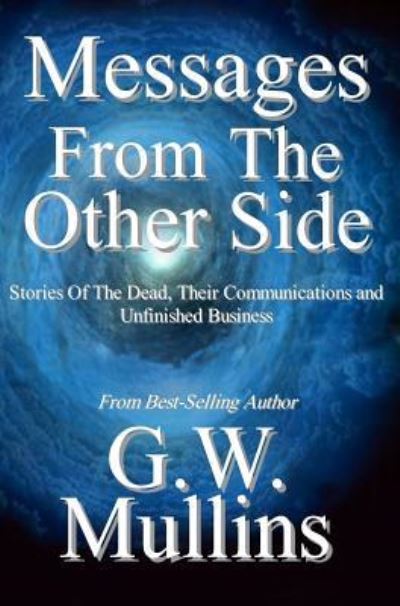 Cover for G W Mullins · Messages From The Other Side Stories of the Dead, Their Communication, and Unfinished Business (Hardcover Book) (2017)