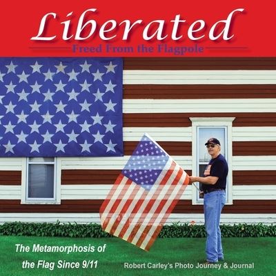 Cover for Robert Carley · Liberated Freed from the Flagpole: The Metamorphosis of the Flag Since 9/11 (Paperback Book) (2021)