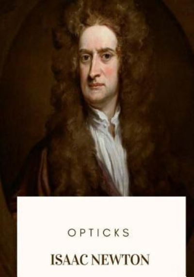 Opticks - Isaac Newton - Livros - Createspace Independent Publishing Platf - 9781719265874 - 17 de maio de 2018