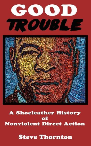 Good Trouble: A Shoeleather History of Nonviolent Direct Action by Steve - Steve Thornton - Books - Hard Ball Press - 9781732808874 - March 18, 2019