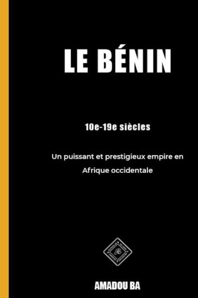 Cover for Amadou Ba · Le Benin (10e-19e siecles): Un puissant et prestigieux empire en Afrique de l'Ouest (Paperback Bog) (2021)