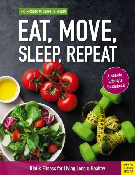 Eat, Move, Sleep, Repeat: Diet & Fitness for Living Long & Healthy - Michael Gleeson - Books - Meyer & Meyer Sport (UK) Ltd - 9781782551874 - February 27, 2020