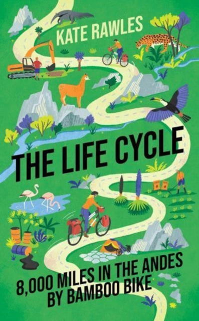 Cover for Kate Rawles · The Life Cycle: 8,000 Miles in the Andes by Bamboo Bike (Gebundenes Buch) (2023)