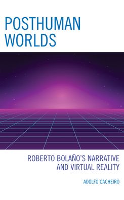 Cover for Adolfo Cacheiro · Posthuman Worlds: Roberto Bolano's Narrative and Virtual Reality (Hardcover Book) (2022)