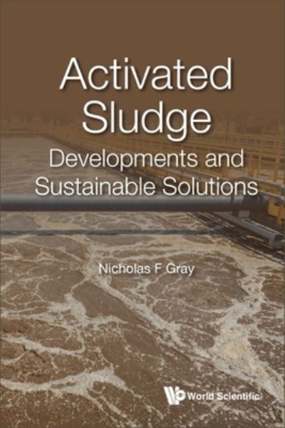 Activated Sludge: Developments And Sustainable Solutions - Gray, Nicholas F (Trinity College, Univ Of Dublin, Ireland) - Books - World Scientific Europe Ltd - 9781800613874 - April 18, 2023